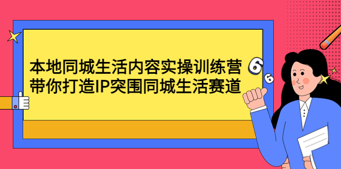 【4631】本地同城生活内容实操训练营：带你打造IP突围同城生活赛道