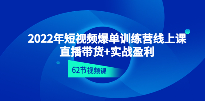 【4637】2022年短视频爆单训练营线上课：直播带货+实操盈利（62节视频课)