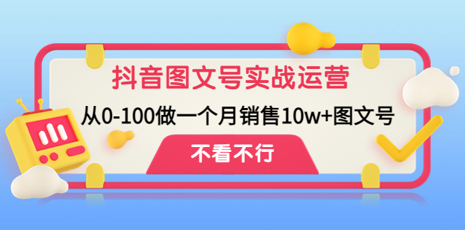 【4657】抖音图文号实战运营教程：从0-100做一个月销售10w+图文号