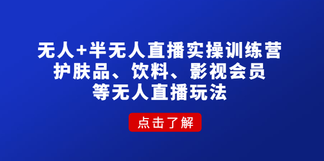 【4664】无人+半无人直播实操训练营：护肤品、饮料、影视会员等无人直播玩法