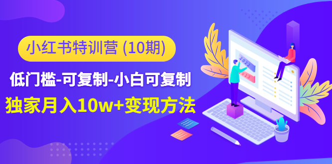 【4698】小红书特训营（10）低门槛-可复制-小白可复制-独家月入10w+变现方法