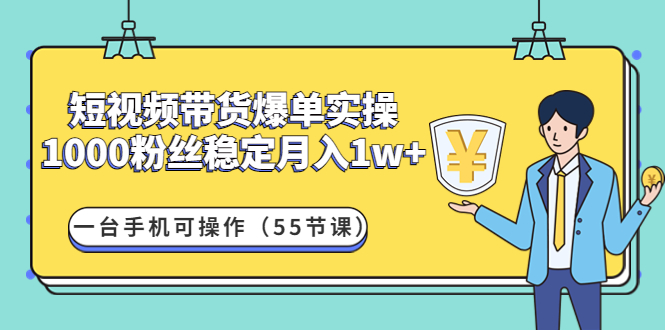 【4706】短视频带货爆单实操：1000粉丝稳定月入1w+一台手机可操作（55节课）