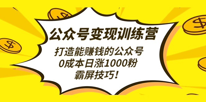 【4728】公众号变现训练营（3）打造能赚钱的公众号，0成本日涨1000粉，霸屏技巧