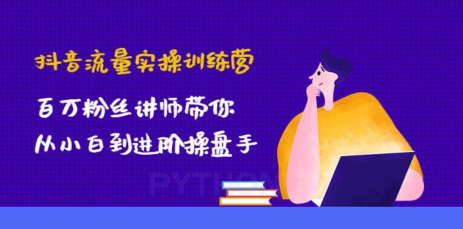 【4736】抖音流量实操训练营：百万粉丝讲师带你从小白到进阶操盘手！