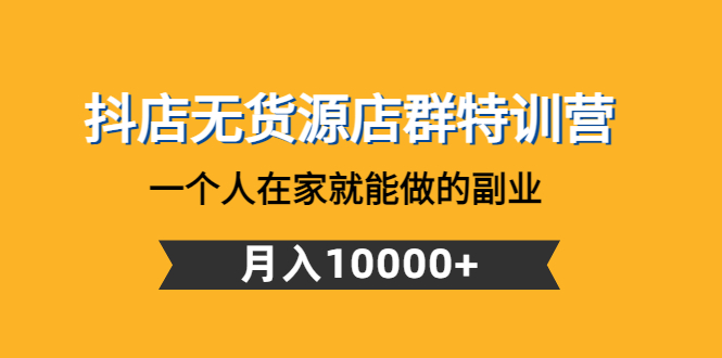 【4748】抖店无货源店群特训营：一个人在家就能做的副业，月入10000+