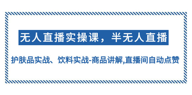 【4762】无人直播实操，半无人直播、护肤品实战、饮料实战-商品讲解,直播间自动点赞