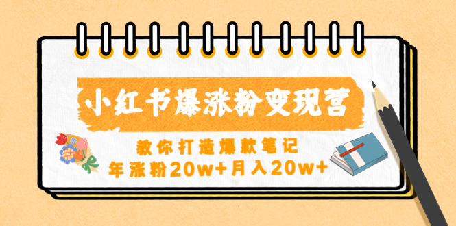 【4785】小红书爆涨粉变现营（五）教你打造爆款笔记，年涨粉20w+月入20w+