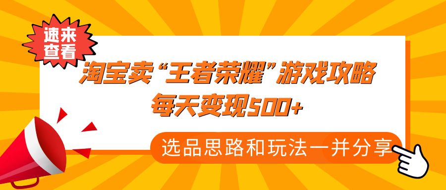 【4786】某付款文章《淘宝卖“王者荣耀”游戏攻略，每天变现500+，选品思路+玩法》