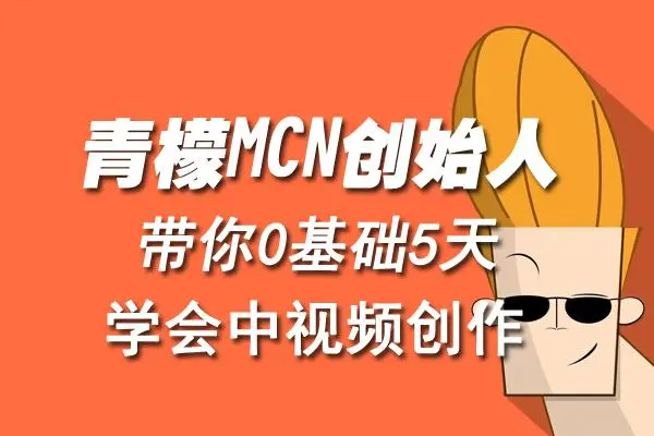 【4804】青檬MCN创始人亲自带你0基础5天学会中视频创作：深度运营中视频，掌握平台运营规则