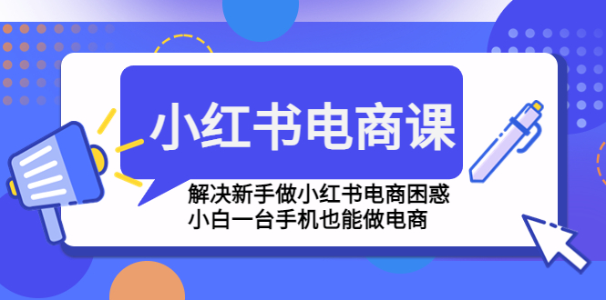 【4861】小红书电商课程，解决新手做小红书电商困惑，小白一台手机也能做电商