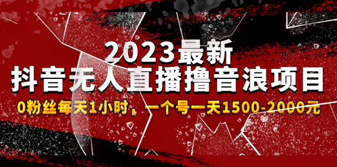 【4866】2023最新抖音无人直播撸音浪项目，0粉丝每天1小时，一个号一天1500-2000元