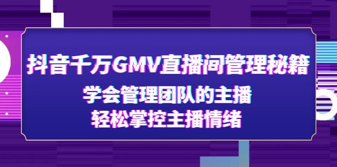 【4869】抖音千万GMV直播间管理秘籍：学会管理团队的主播，轻松掌控主播情绪