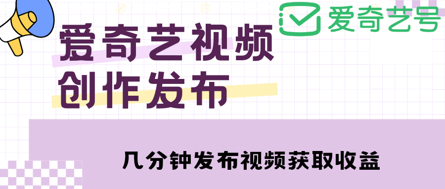 【4872】爱奇艺号视频发布，每天几分钟即可发布视频，月入10000+【教程+涨粉攻略】