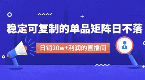 【4891】某电商线下课程，稳定可复制的单品矩阵日不落，做一个日销20w+利润的直播间