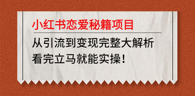 【4904】小红书恋爱秘籍项目，从引流到变现完整大解析 看完立马能实操【教程+资料】