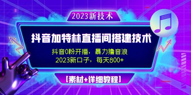 【4909】2023抖音加特林直播间搭建技术，0粉开播-暴力撸音浪-日入800+【素材+教程】