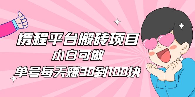 【4919】2023携程平台搬砖项目，小白可做，单号每天赚30到100块钱还是很容易的