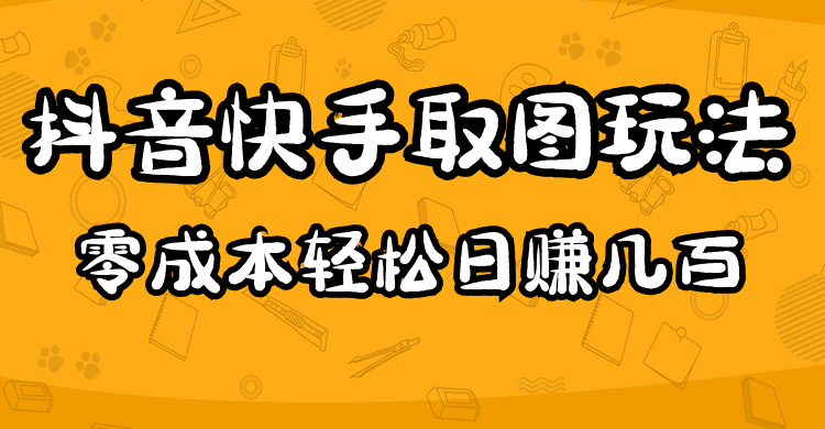 【4944】2023抖音快手取图玩法：一个人在家就能做，超简单，0成本日赚几百