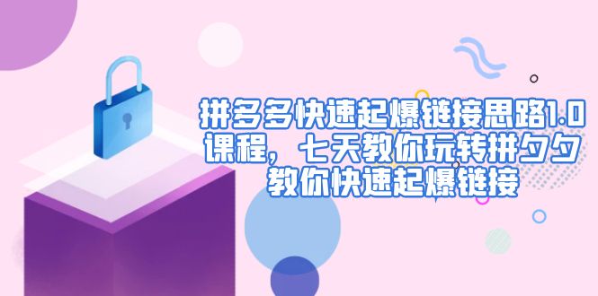 【4965】拼多多快速起爆链接思路1.0课程，七天教你玩转拼夕夕，教你快速起爆链接