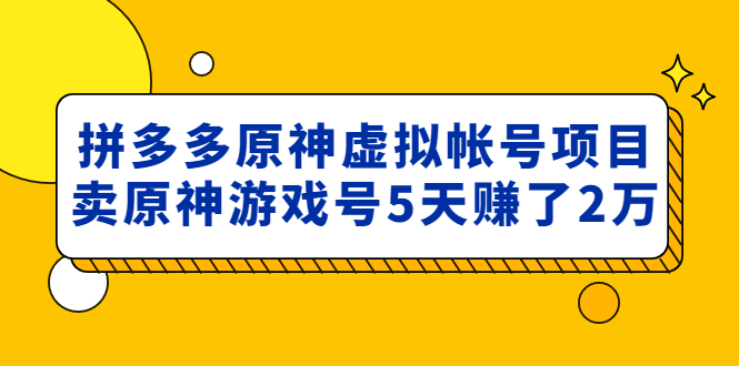 【4968】外面卖2980的拼多多原神虚拟帐号项目：卖原神游戏号5天赚了2万