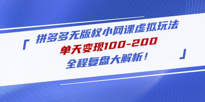 【4969】拼多多无版权小网课虚拟玩法，单天变现100-200，全程复盘大解析