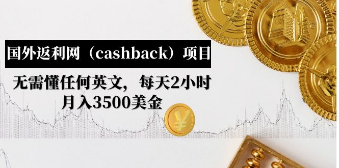 【4991】国外返利网（cashback）项目：无需懂任何英文，每天2小时，月入3500美金