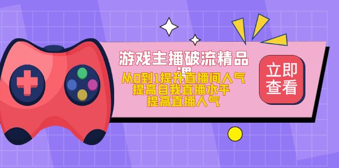 【5000】游戏主播破流精品课，从0到1提升直播间人气 提高自我直播水平 提高直播人气