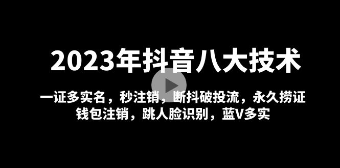 【5007】2023年抖音八大技术，一证多实名 秒注销 断抖破投流 永久捞证 钱包注销 等