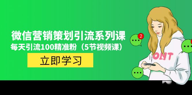 【5043】价值百万的微信营销策划引流系列课，每天引流100精准粉（5节视频课）