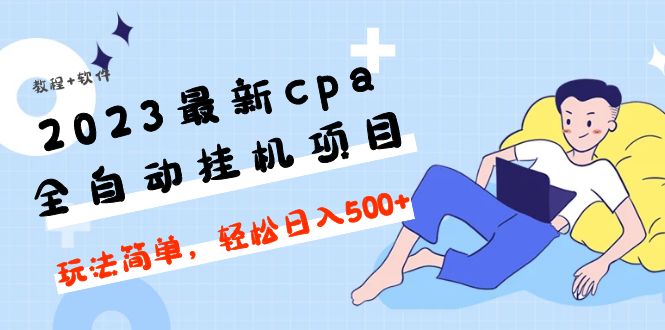 【5056】2023最新cpa全自动挂机项目，玩法简单，轻松日入500+【教程+软件】