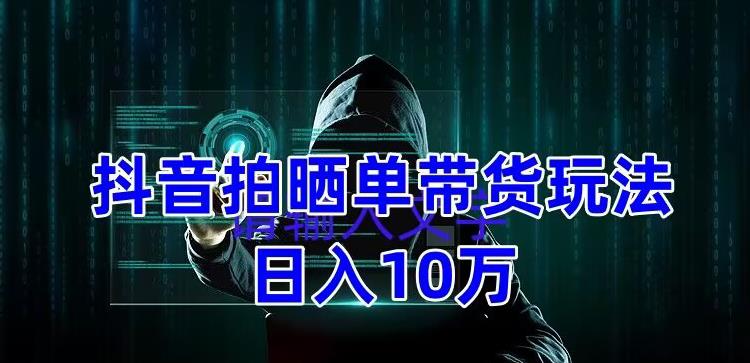 【5099】抖音拍晒单带货玩法分享 项目整体流程简单 有团队实测日入1万【教程+素材】