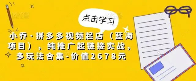 【5168】小乔·拼多多视频起店（蓝海项目），纯推广起链接实战，多玩法合集-价值2678元