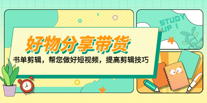 【5244】好物/分享/带货、书单剪辑，帮您做好短视频，提高剪辑技巧 打造百人直播间