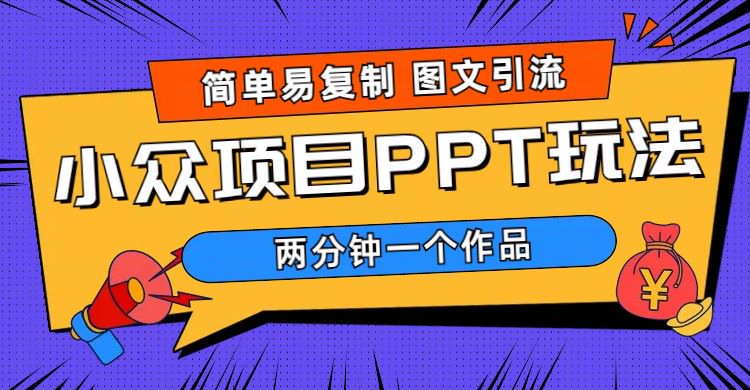 【5920】简单易复制 图文引流 两分钟一个作品 月入1W+小众项目PPT玩法 (教程+素材)