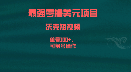 【6817】最强零撸美元项目，沃克短视频，单号100+，可多号操作