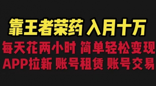 【6820】靠王者荣耀，月入十万，每天花两小时。多种变现，拉新、账号租赁，账号交易