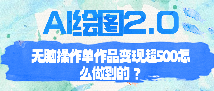 【6868】AI绘图2.0无脑操作单作品变现超500怎么做到的？