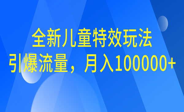 【6898】全新儿童特效玩法，引爆流量，月入100000+