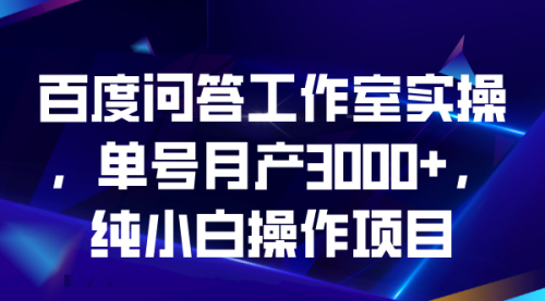 【6907】百度问答工作室实操，单号月产3000+，纯小白操作项目