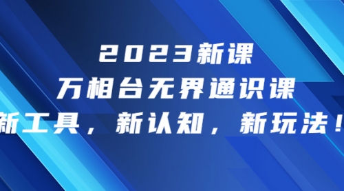 【6910】2023新课·万相台·无界通识课，新工具，新认知，新玩法