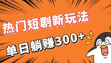 【6927】热门短剧cps新玩法，让你收入直线增长，单日躺赚300+