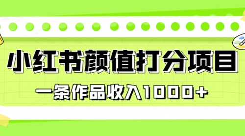 【6943】适合0基础小白的小红书颜值打分项目，一条作品收入1000+