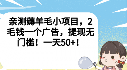 【6946】薅羊毛小项目，2毛钱一个广告，提现无门槛！一天50+！