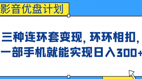 【6947】影音优盘计划，三种连环套变现，环环相扣，一部手机就能实现日入300+