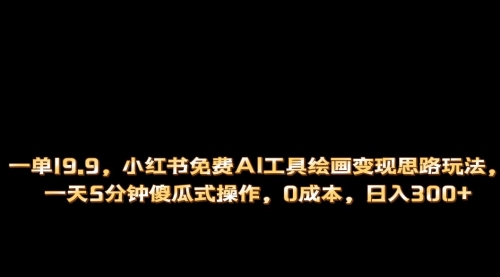 【6951】小红书免费AI工具绘画变现玩法，一天5分钟傻瓜式操作，0成本日入300+