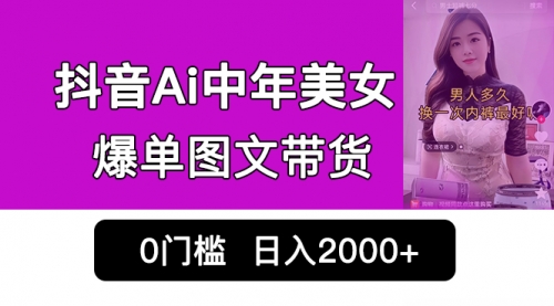 【6966】抖音Ai中年美女爆单图文带货，最新玩法，0门槛发图文，日入2000+