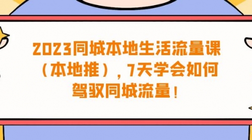 【6975】同城本地生活·流量课（本地推），7天学会如何驾驭同城流量