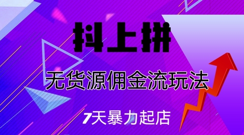 【6976】抖上拼无货源佣金流玩法，7天暴力起店，月入过万