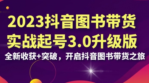 【6994】2023抖音图书带货实战起号3.0升级版：全新收获+突破