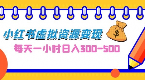 【6995】0成本副业项目，每天一小时日入300-500，小红书虚拟资源变现（教程+素材